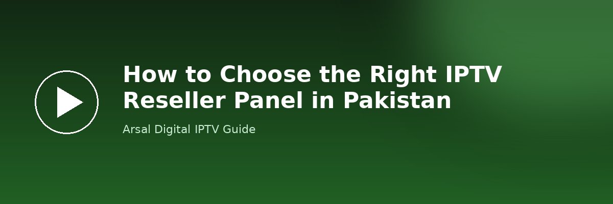 How to Choose the Right IPTV Reseller Panel in Pakistan